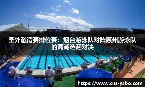 室外邀请赛排位赛：烟台游泳队对阵惠州游泳队的高潮迭起对决