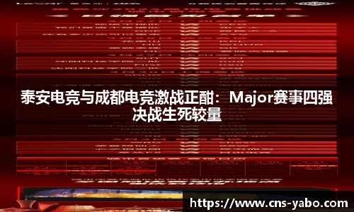 泰安电竞与成都电竞激战正酣：Major赛事四强决战生死较量